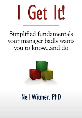 I Get It!: Simplified Fundamentals Your Manager Badly Wants You to Know.and Do