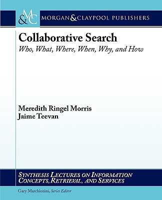 Collaborative Search: Who, What, Where, When, Why, and How (Synthesis Lectures on Information Concepts, Retrieval, and Services, 14)