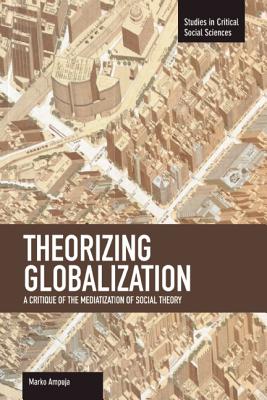 Theorizing Globalization: A Critique of the Mediatization of Social Theory (Studies in Critical Social Sciences)