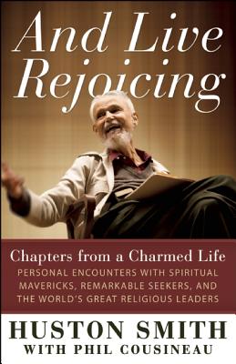 And Live Rejoicing Chapters from a Charmed Life : Personal Encounters with Spiritual Mavericks, Remarkable Seekers, and the World's Great Religious Leaders