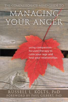 The Compassionate-Mind Guide to Managing Your Anger: Using Compassion-Focused Therapy to Calm Your Rage and Heal Your Relationships (The New Harbinger Compassion-Focused Therapy Series)