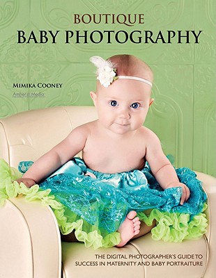 Image for Boutique Baby Photography: The Digital Photographer's Guide to Success in Maternity and Baby Portraiture