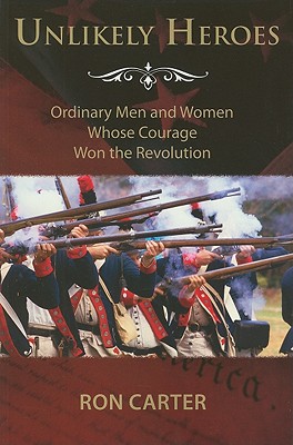 Unlikely Heroes: Ordinary Men and Women Whose Courage Won the Revolution