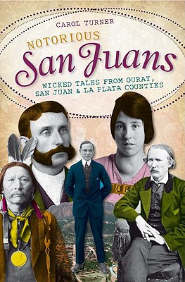 Image for Notorious San Juans:: Wicked Tales from Ouray, San Juan and La Plata Counties