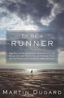To Be a Runner: How Racing Up Mountains, Running with the Bulls, or Just Taking On a 5-K Makes You a Better Person (and the World a Better Place)