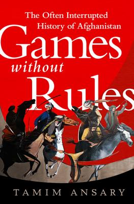 Image for Games without Rules: The Often-Interrupted History of Afghanistan