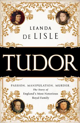 Tudor: Passion. Manipulation. Murder. The Story of England's Most Notorious Royal Family