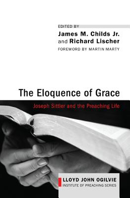 The Eloquence of Grace: Joseph Sittler and the Preaching Life (Lloyd John Ogilvie Institute of Preaching)