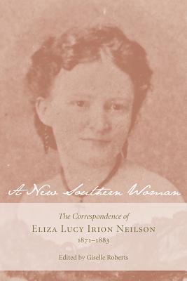A New Southern Woman: The Correspondence of Eliza Lucy Irion Neilson, 1871-1883 (Women's Diaries and Letters of the South)