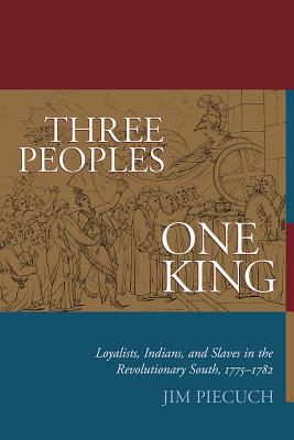 Three Peoples, One King: Loyalists, Indians, and Slaves in the Revolutionary South, 1775-1782