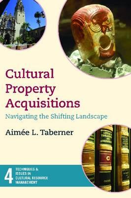 Cultural Property Acquisitions: Navigating the Shifting Landscape (Techniques & Issues in Cultural Resource Management) (Volume 4)
