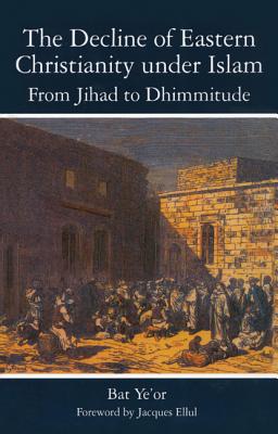 The Decline of Eastern Christianity Under Islam: From Jihad to Dhimmitude: Seventh-Twentieth Century, Bat Yeor The Decline of Eastern Christianity Under Islam: From Jihad to Dhimmitude: Seventh-Twentieth Century, Bat Yeor