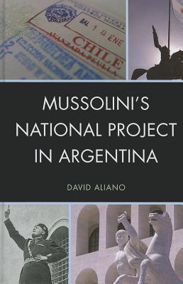 Mussolini's National Project in Argentina (The Fairleigh Dickinson University Press Series in Italian Studies)