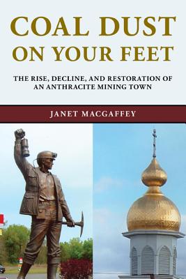 Coal Dust on Your Feet: The Rise, Decline, and Restoration of an Anthracite Mining Town (Stories of the Susquehanna Valley)