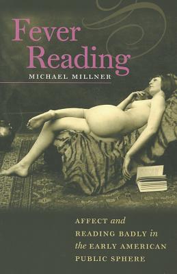 Fever Reading: Affect and Reading Badly in the Early American Public Sphere (Becoming Modern: New Nineteenth-Century Studies)