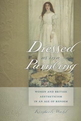 Dressed as in a Painting: Women and British Aestheticism in an Age of Reform (Becoming Modern/Reading Dress)