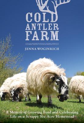 Image for Cold Antler Farm: A Memoir of Growing Food and Celebrating Life on a Scrappy Six-Acre Homestead