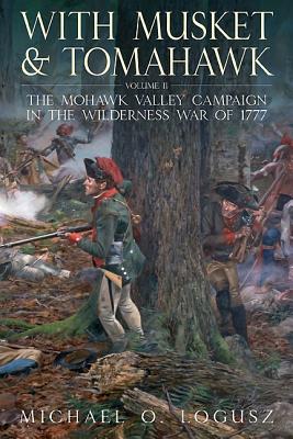 With Musket and Tomahawk: Volume II - The Mohawk Valley Campaign in the Wilderness War of 1777