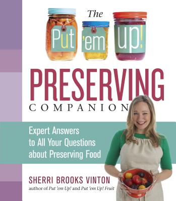 Put 'Em Up! Preserving Answer Book: 399 Solutions To All Your Questions: Canning, Freezing, Drying, Fermenting, Making Infusions