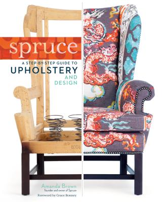 Spruce; A Step-By-Step Guide to Upholstery and Design