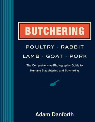 Butchering Poultry, Rabbit, Lamb, Goat, And Pork: The Comprehensive Photographic Guide To Humane Slaughtering And Butchering