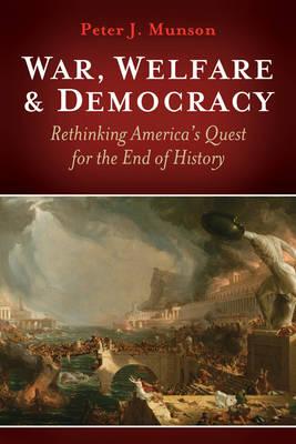 War, Welfare & Democracy: Rethinking America's Quest for the End of History