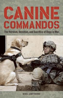 Canine Commandos: The Heroism, Devotion & Sacrifice Of Dogs In War