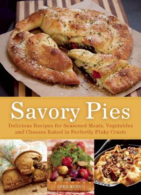 Savory Pies: Delicious Recipes for Seasoned Meats, Vegetables and Cheeses Baked in Perfectly Flaky Crusts