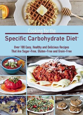 Cooking for the Specific Carbohydrate Diet: Over 100 Easy, Healthy, and Delicious Recipes that are Sugar-Free, Gluten-Free, and Grain-Free