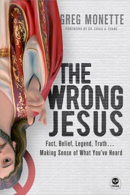 Image for The Wrong Jesus: Fact, Belief, Legend, Truth . . . Making Sense of What You've Heard The Wrong Jesus: Fact, Belief, Legend, Truth . . . Making Sense of What You've Heard