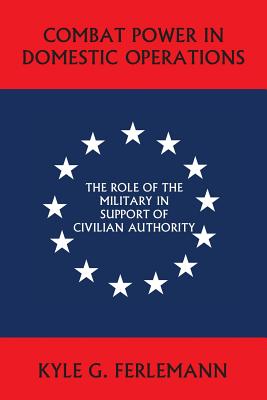 Image for Combat Power in Domestic Operations: The Role of the Military in Support of Civilian Authority