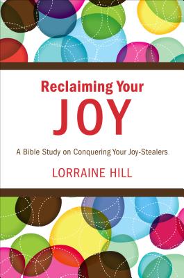 Reclaiming Your Joy: A Bible Study on Conquering Your Joy-Stealers