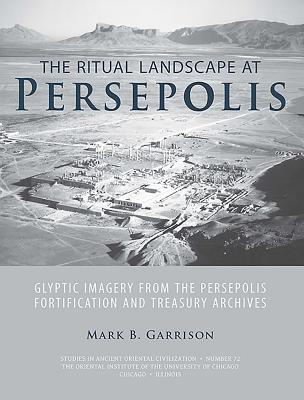 The Ritual Landscape at Persepolis: Glyptic Imagery from the Persepolis Fortification and Treasury Archives (Studies in Ancient Oriental Civilization)