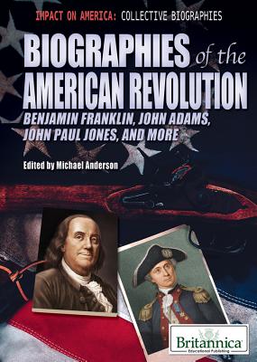 Biographies of the American Revolution Benjamin Franklin, John Adams, John Paul Jones, and More