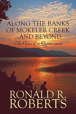 Along the Banks of Mokeler Creek.and Beyond: The Poems of an Outdoorsman