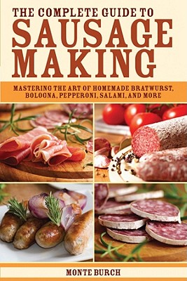 Complete Guide to Sausage Making: Mastering the Art of Homemade Bratwurst, Bologna, Pepperoni, Salami, and More