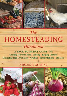 Homesteading Handbook: A Back to Basics Guide to Growing Your Own Food, Canning, Keeping Chickens, Generating Your Own Energy, Crafting, Herb