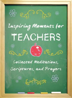 Inspiring Moments for Teachers: Collected Meditations, Scriptures, and Prayers