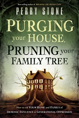 Purging Your House, Pruning Your Family Tree: How to Rid Your Home and Family of Demonic Influence and Generational Oppression