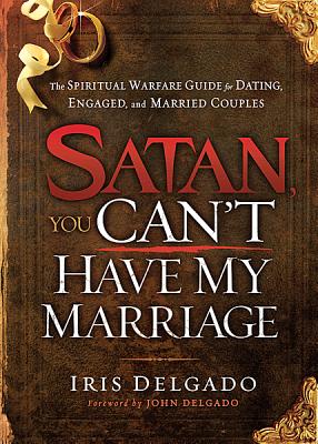 Image for Satan, You Can't Have My Marriage: The Spiritual Warfare Guide for Dating, Engaged and Married Couples