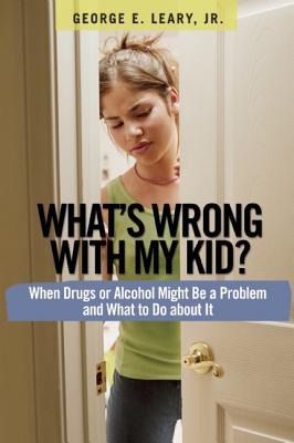 What's Wrong with My Kid: When Drugs or Alcohol Might Be a Problem and What To Do about It