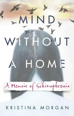 Image for Mind Without a Home: A Memoir of Schizophrenia Mind Without a Home: A Memoir of Schizophrenia