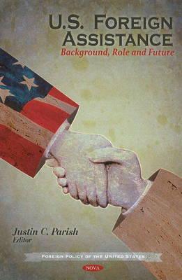 U.S. Foreign Assistance: Background, Role and Future (Foreign Policy of the United States)