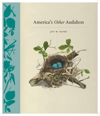 America's Other Audubon: (Original Color Lithographs, Archival Photographs, and Field Notes on the Nests and Eggs That Audubon Omitted)