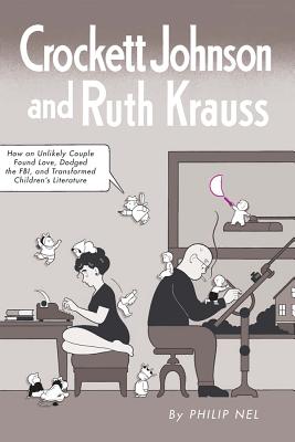 Crockett Johnson and Ruth Krauss: How an Unlikely Couple Found Love, Dodged the FBI, and Transformed Children's Literature (Children's Literature Association Series)