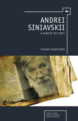 Andrei Siniavskii: A Hero of His Time (Studies in Russian and Slavic Literatures, Cultures, and History)