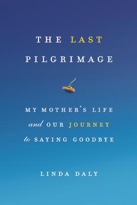 The Last Pilgrimage: My Mother's Life and Our Journey to Saying Goodbye