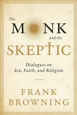The Monk and the Skeptic: Dialogues on Sex, Faith, and Religion