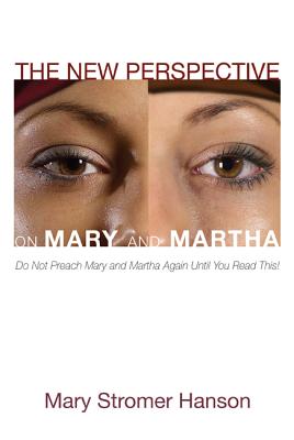The New Perspective on Mary and Martha: Do Not Preach Mary and Martha Again Until You Read This!