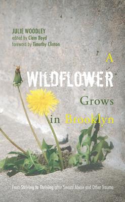 A Wildflower Grows in Brooklyn: From Striving to Thriving after Sexual Abuse and Other Trauma